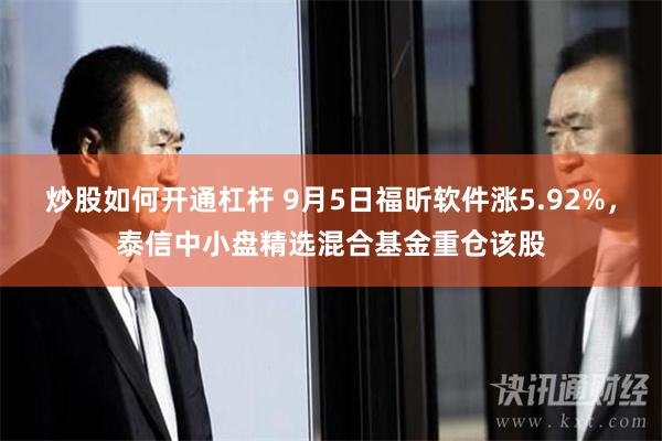 炒股如何开通杠杆 9月5日福昕软件涨5.92%，泰信中小盘精选混合基金重仓该股