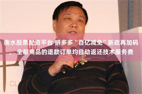 衡水股票配资平台 拼多多“百亿减免”新政再加码， 全部商品的退款订单均自动返还技术服务费