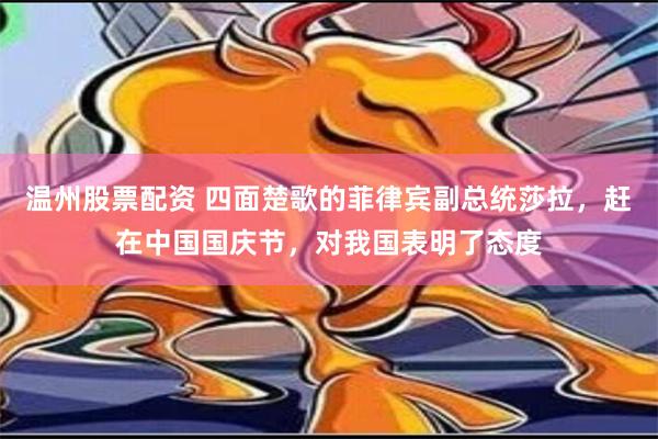 温州股票配资 四面楚歌的菲律宾副总统莎拉，赶在中国国庆节，对我国表明了态度