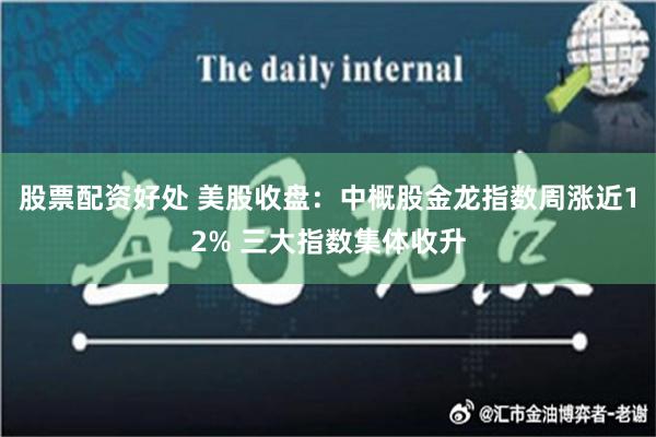 股票配资好处 美股收盘：中概股金龙指数周涨近12% 三大指数集体收升