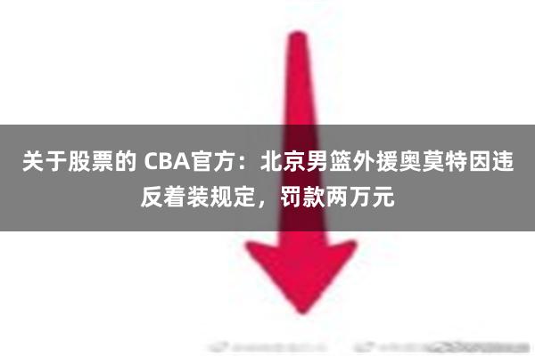 关于股票的 CBA官方：北京男篮外援奥莫特因违反着装规定，罚款两万元