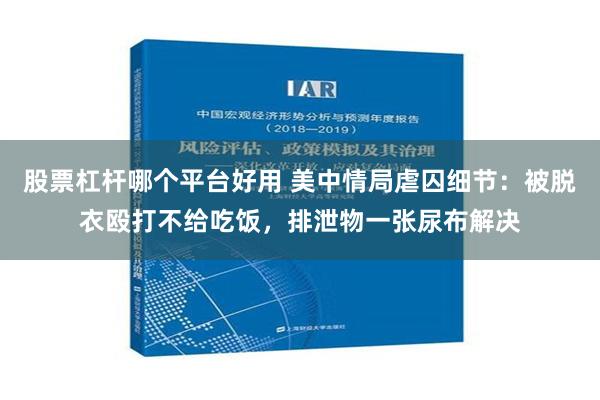 股票杠杆哪个平台好用 美中情局虐囚细节：被脱衣殴打不给吃饭，排泄物一张尿布解决