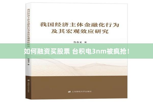 如何融资买股票 台积电3nm被疯抢！