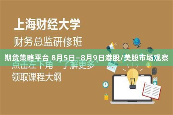 期货策略平台 8月5日—8月9日港股/美股市场观察