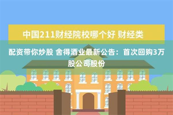 配资带你炒股 舍得酒业最新公告：首次回购3万股公司股份