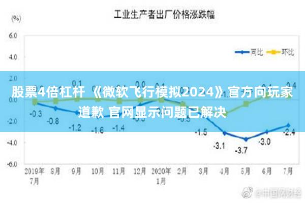 股票4倍杠杆 《微软飞行模拟2024》官方向玩家道歉 官网显示问题已解决