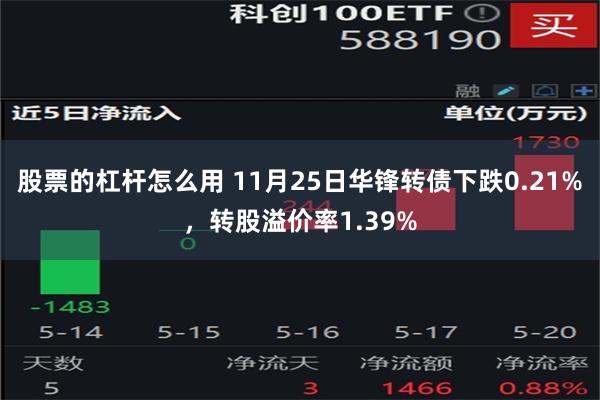 股票的杠杆怎么用 11月25日华锋转债下跌0.21%，转股溢价率1.39%