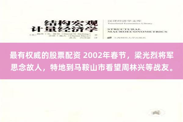 最有权威的股票配资 2002年春节，梁光烈将军思念故人，特地到马鞍山市看望周林兴等战友。