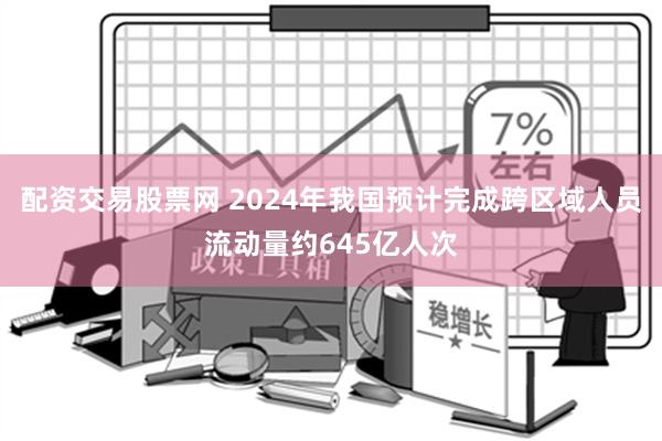 配资交易股票网 2024年我国预计完成跨区域人员流动量约645亿人次