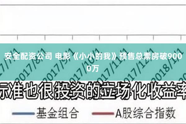 安全配资公司 电影《小小的我》预售总票房破9000万