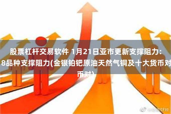 股票杠杆交易软件 1月21日亚市更新支撑阻力：18品种支撑阻力(金银铂钯原油天然气铜及十大货币对)