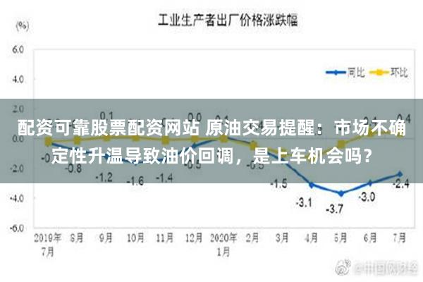 配资可靠股票配资网站 原油交易提醒：市场不确定性升温导致油价回调，是上车机会吗？