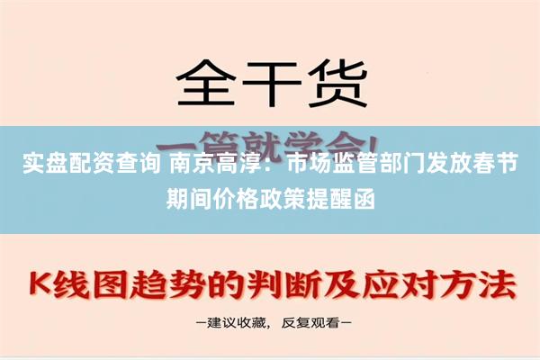 实盘配资查询 南京高淳：市场监管部门发放春节期间价格政策提醒函