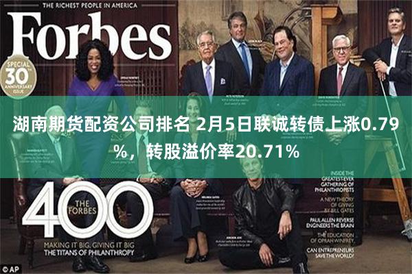 湖南期货配资公司排名 2月5日联诚转债上涨0.79%，转股溢价率20.71%