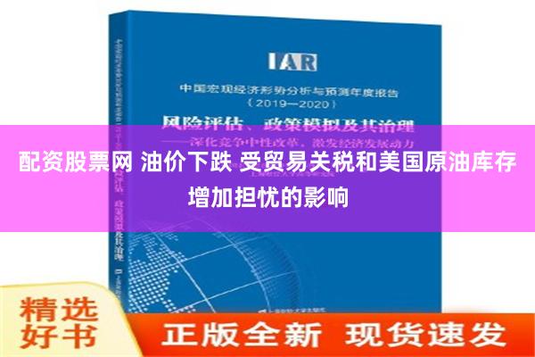 配资股票网 油价下跌 受贸易关税和美国原油库存增加担忧的影响