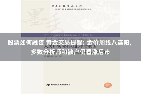 股票如何融资 黄金交易提醒: 金价周线八连阳, 多数分析师和散户仍看涨后市