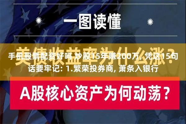 手机股票配资好吗 炒股15年赚200万, 凭这15句话要牢记: 1.繁荣投券商, 萧条入银行