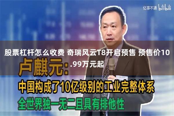 股票杠杆怎么收费 奇瑞风云T8开启预售 预售价10.99万元起